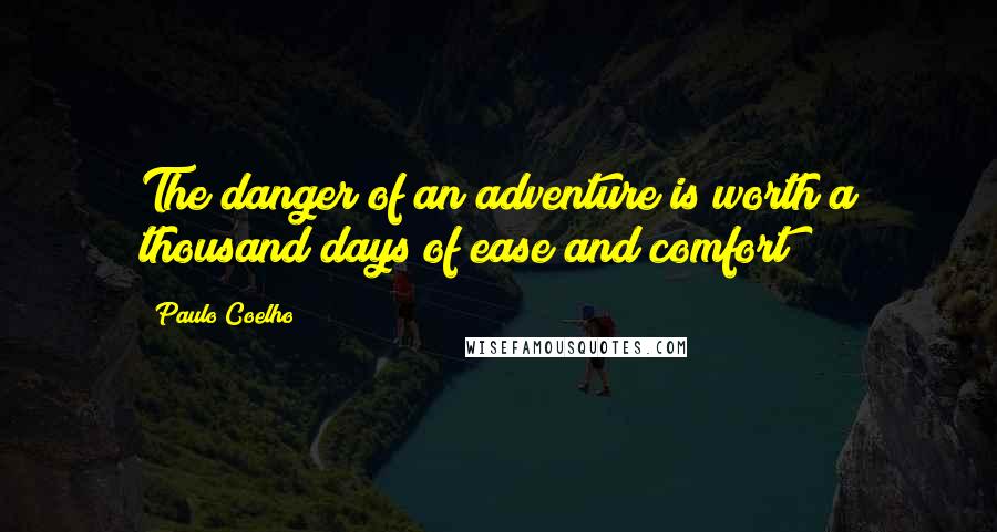 Paulo Coelho Quotes: The danger of an adventure is worth a thousand days of ease and comfort