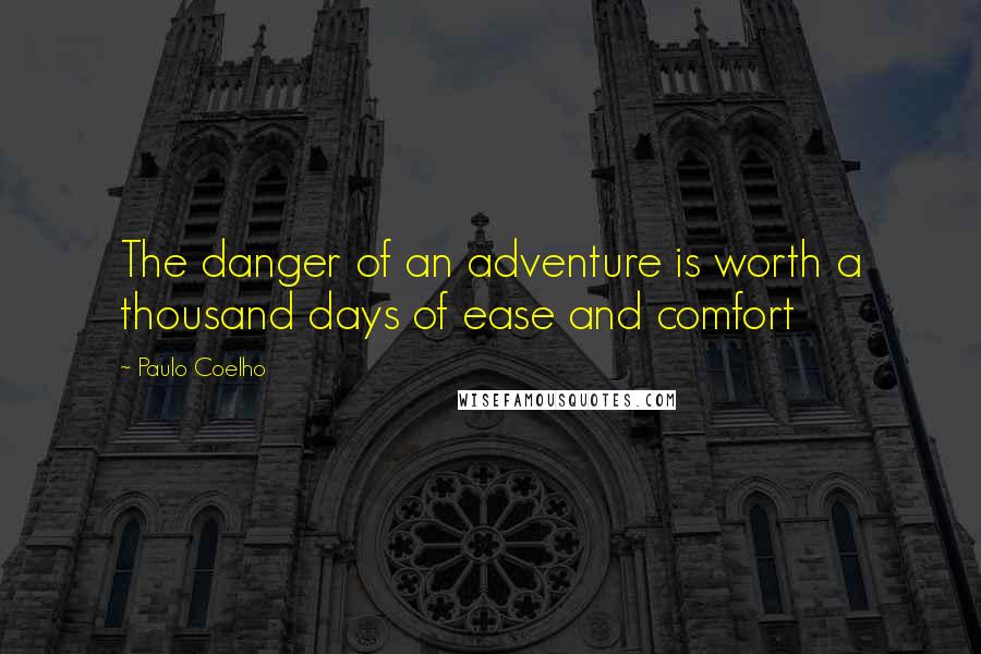 Paulo Coelho Quotes: The danger of an adventure is worth a thousand days of ease and comfort