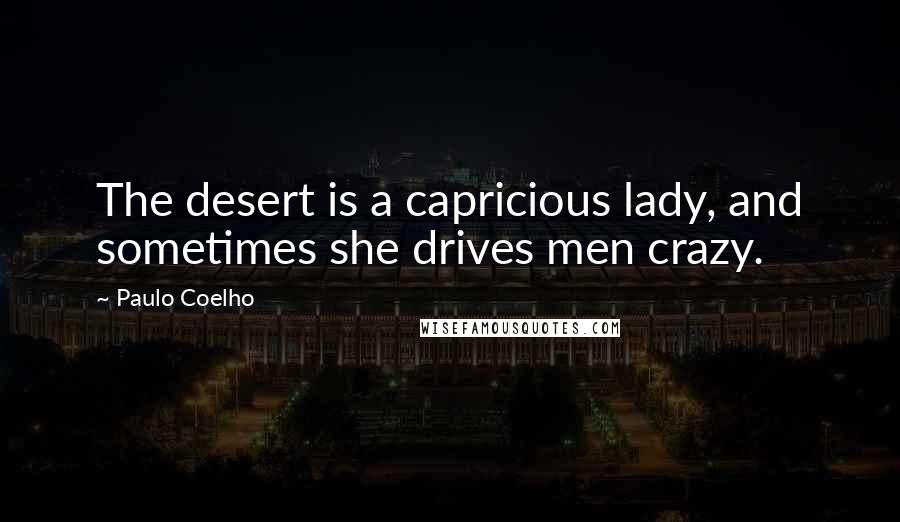 Paulo Coelho Quotes: The desert is a capricious lady, and sometimes she drives men crazy.