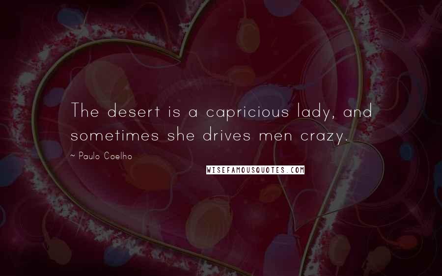 Paulo Coelho Quotes: The desert is a capricious lady, and sometimes she drives men crazy.