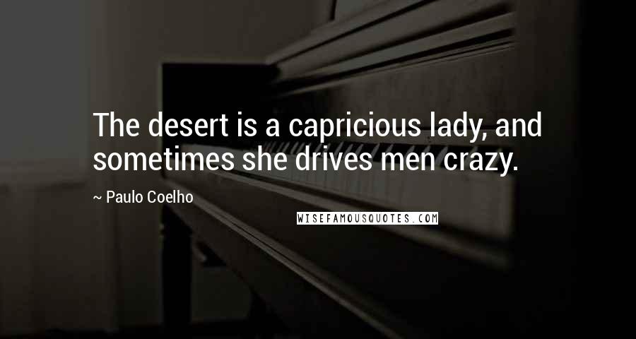 Paulo Coelho Quotes: The desert is a capricious lady, and sometimes she drives men crazy.