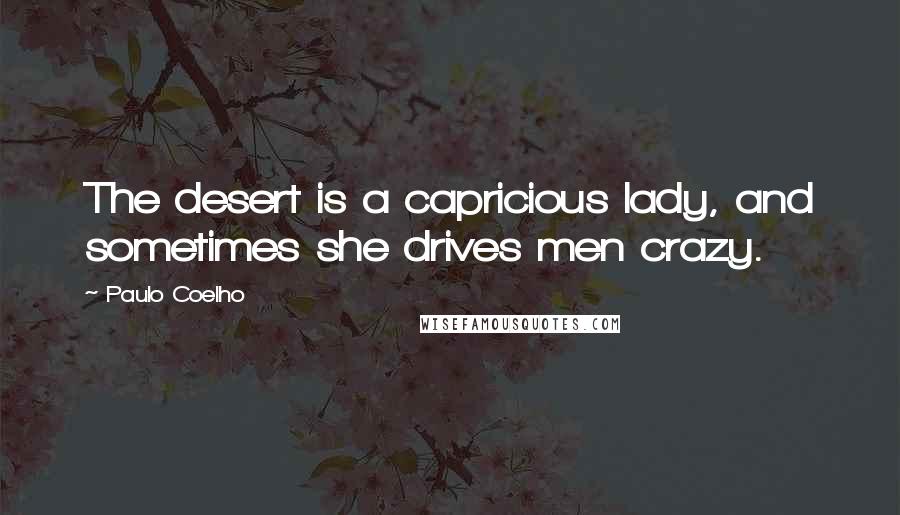 Paulo Coelho Quotes: The desert is a capricious lady, and sometimes she drives men crazy.