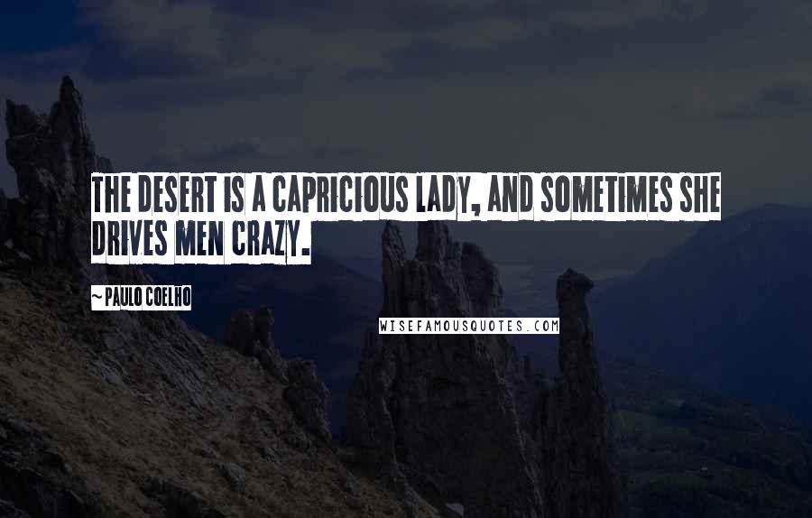 Paulo Coelho Quotes: The desert is a capricious lady, and sometimes she drives men crazy.