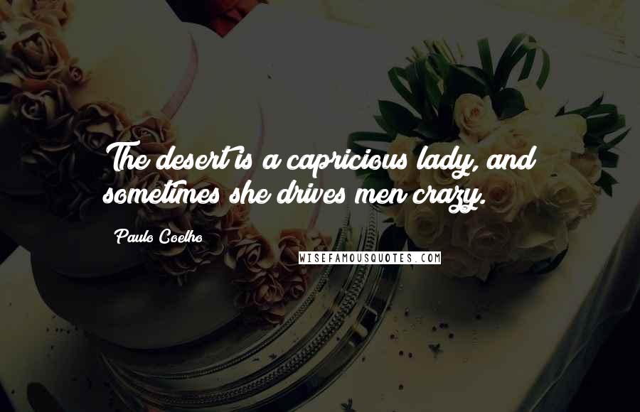 Paulo Coelho Quotes: The desert is a capricious lady, and sometimes she drives men crazy.