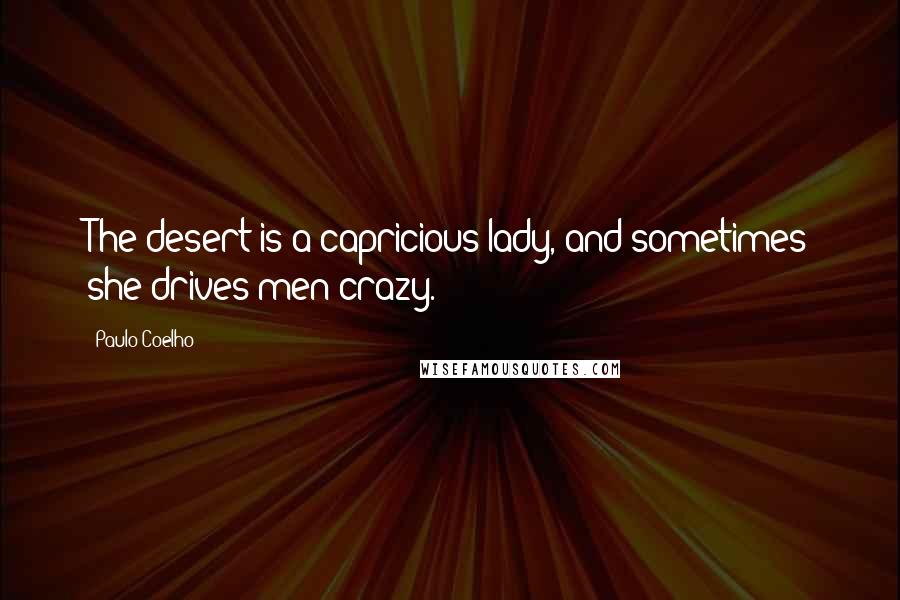 Paulo Coelho Quotes: The desert is a capricious lady, and sometimes she drives men crazy.