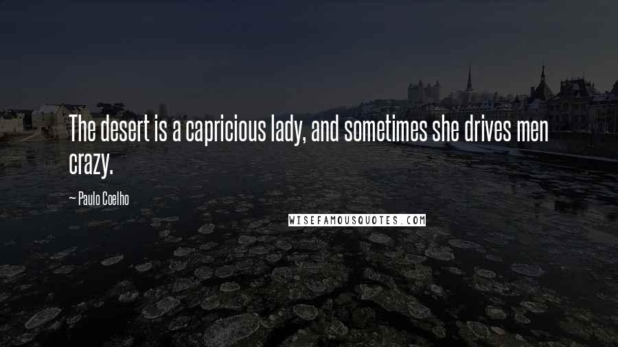 Paulo Coelho Quotes: The desert is a capricious lady, and sometimes she drives men crazy.