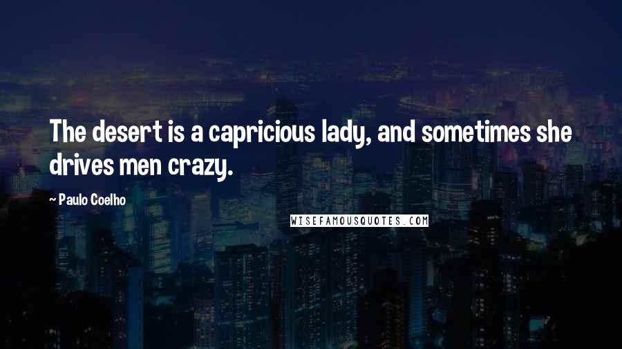 Paulo Coelho Quotes: The desert is a capricious lady, and sometimes she drives men crazy.