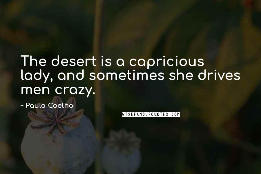 Paulo Coelho Quotes: The desert is a capricious lady, and sometimes she drives men crazy.