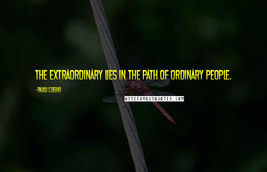 Paulo Coelho Quotes: The extraordinary lies in the path of ordinary people.