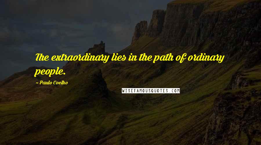 Paulo Coelho Quotes: The extraordinary lies in the path of ordinary people.