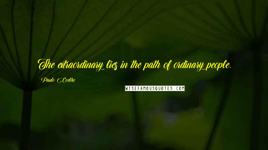 Paulo Coelho Quotes: The extraordinary lies in the path of ordinary people.