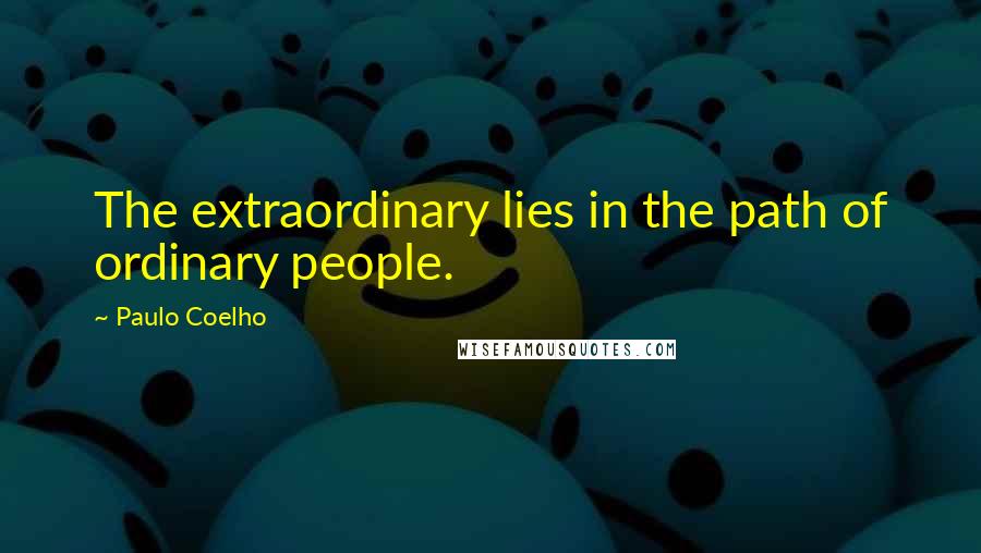 Paulo Coelho Quotes: The extraordinary lies in the path of ordinary people.