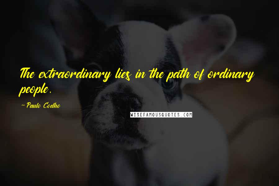 Paulo Coelho Quotes: The extraordinary lies in the path of ordinary people.