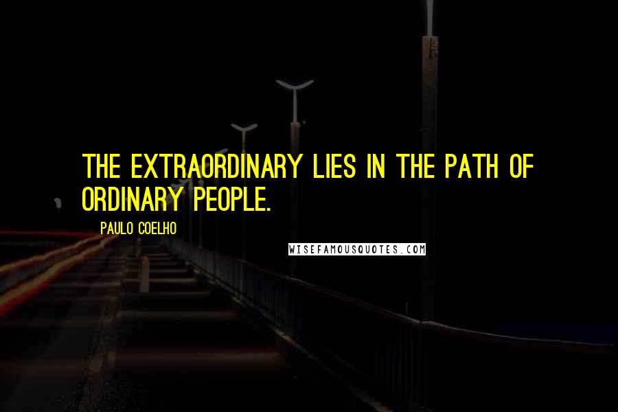 Paulo Coelho Quotes: The extraordinary lies in the path of ordinary people.