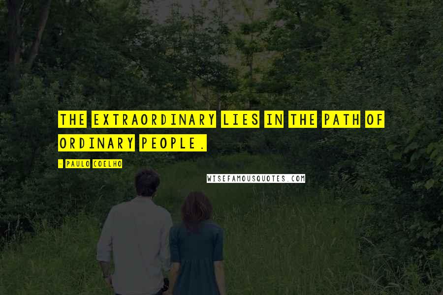 Paulo Coelho Quotes: The extraordinary lies in the path of ordinary people.