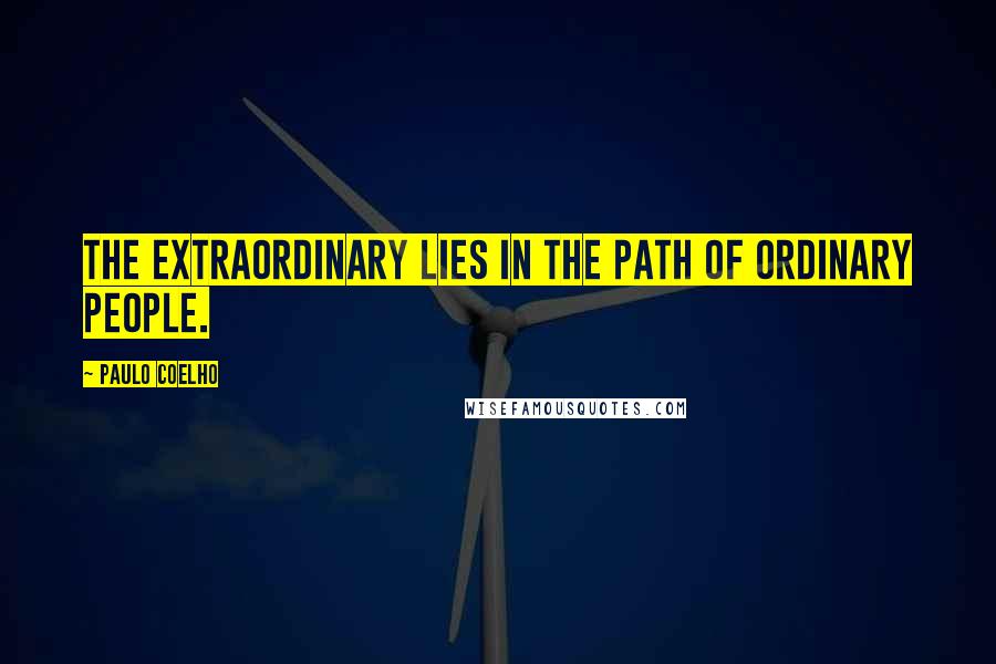 Paulo Coelho Quotes: The extraordinary lies in the path of ordinary people.