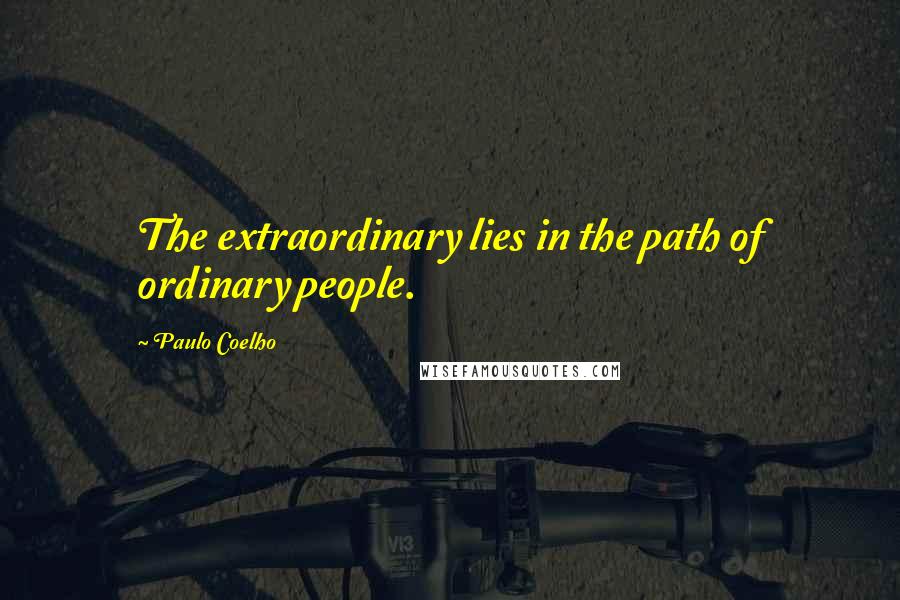 Paulo Coelho Quotes: The extraordinary lies in the path of ordinary people.