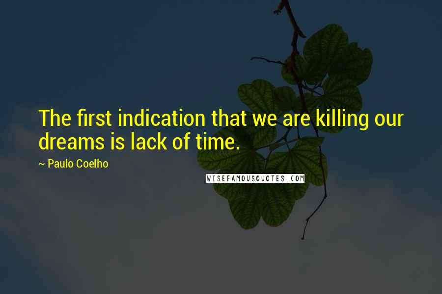 Paulo Coelho Quotes: The first indication that we are killing our dreams is lack of time.