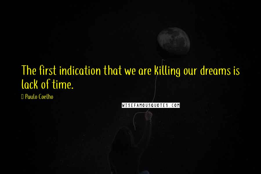 Paulo Coelho Quotes: The first indication that we are killing our dreams is lack of time.