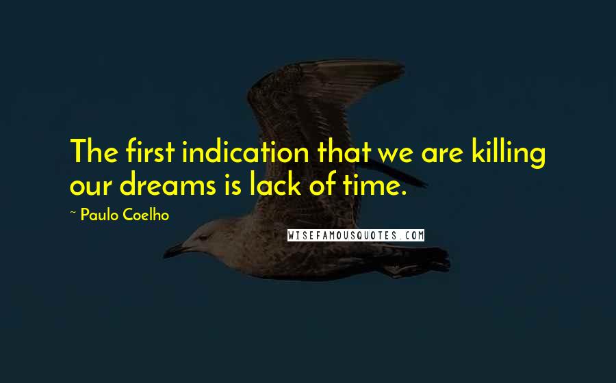 Paulo Coelho Quotes: The first indication that we are killing our dreams is lack of time.