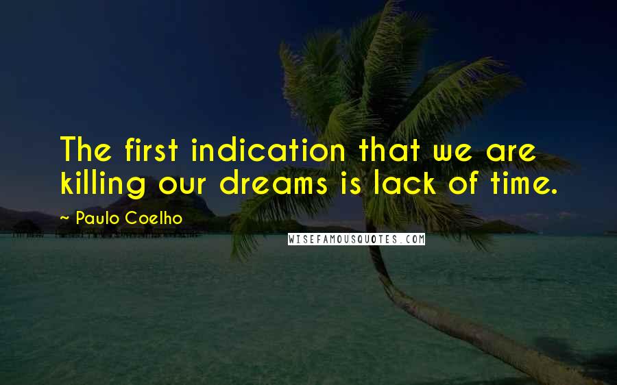 Paulo Coelho Quotes: The first indication that we are killing our dreams is lack of time.