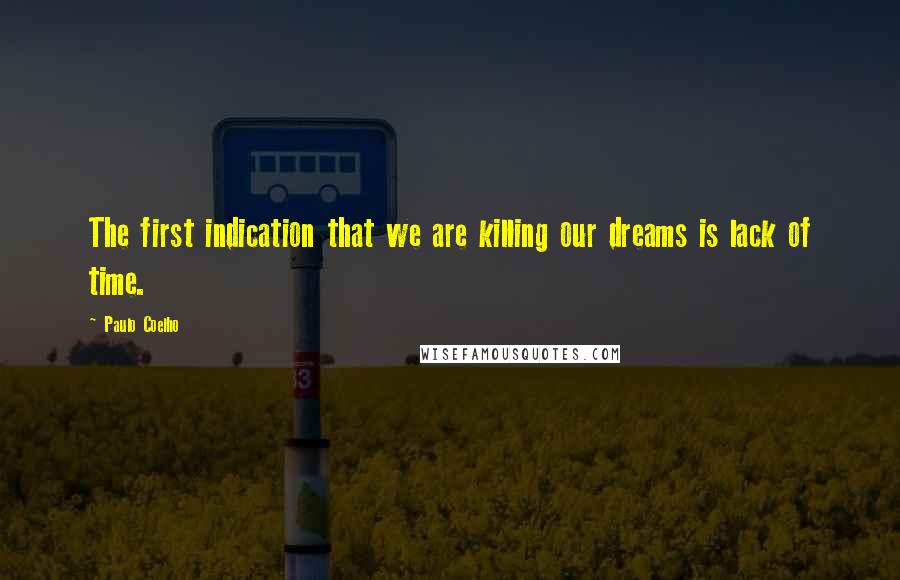 Paulo Coelho Quotes: The first indication that we are killing our dreams is lack of time.