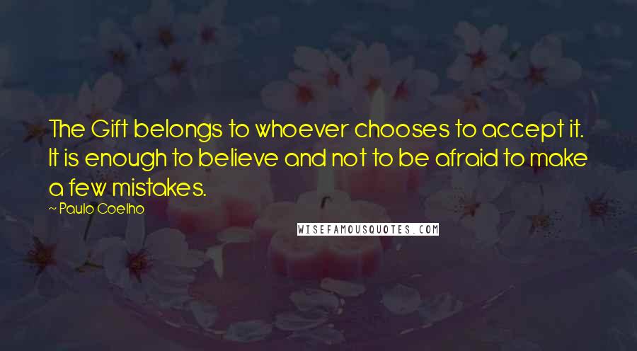 Paulo Coelho Quotes: The Gift belongs to whoever chooses to accept it. It is enough to believe and not to be afraid to make a few mistakes.