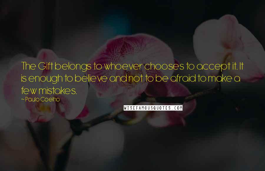 Paulo Coelho Quotes: The Gift belongs to whoever chooses to accept it. It is enough to believe and not to be afraid to make a few mistakes.