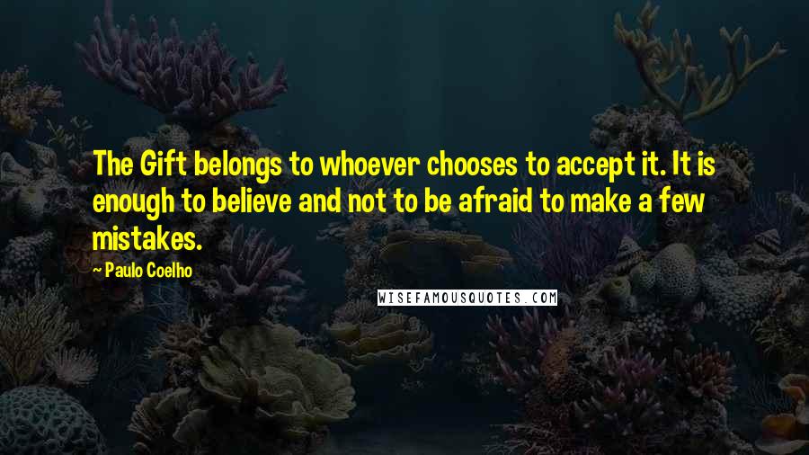 Paulo Coelho Quotes: The Gift belongs to whoever chooses to accept it. It is enough to believe and not to be afraid to make a few mistakes.