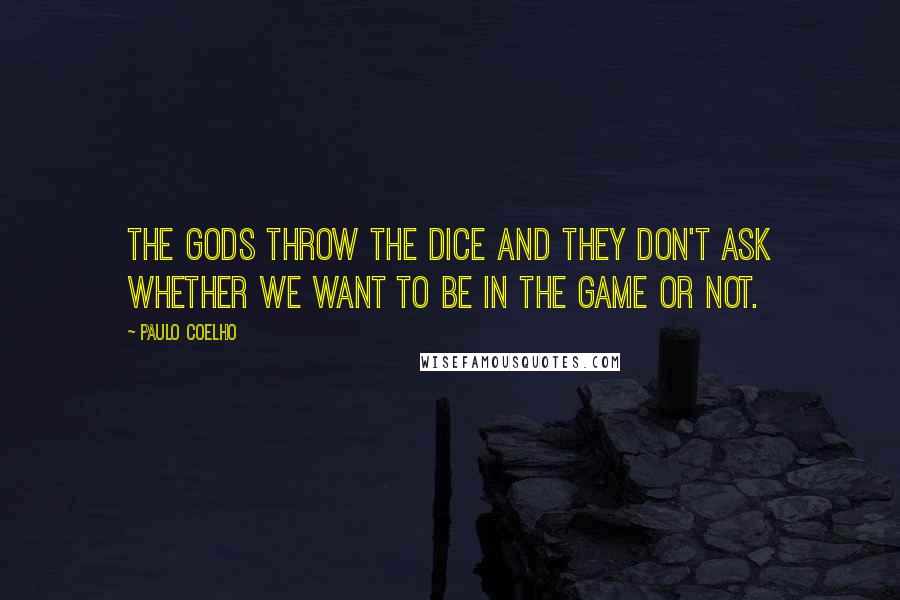 Paulo Coelho Quotes: The gods throw the dice and they don't ask whether we want to be in the game or not.