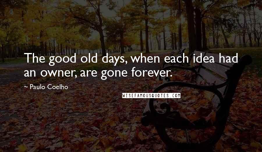 Paulo Coelho Quotes: The good old days, when each idea had an owner, are gone forever.