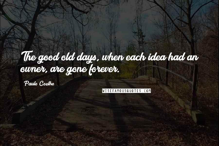 Paulo Coelho Quotes: The good old days, when each idea had an owner, are gone forever.