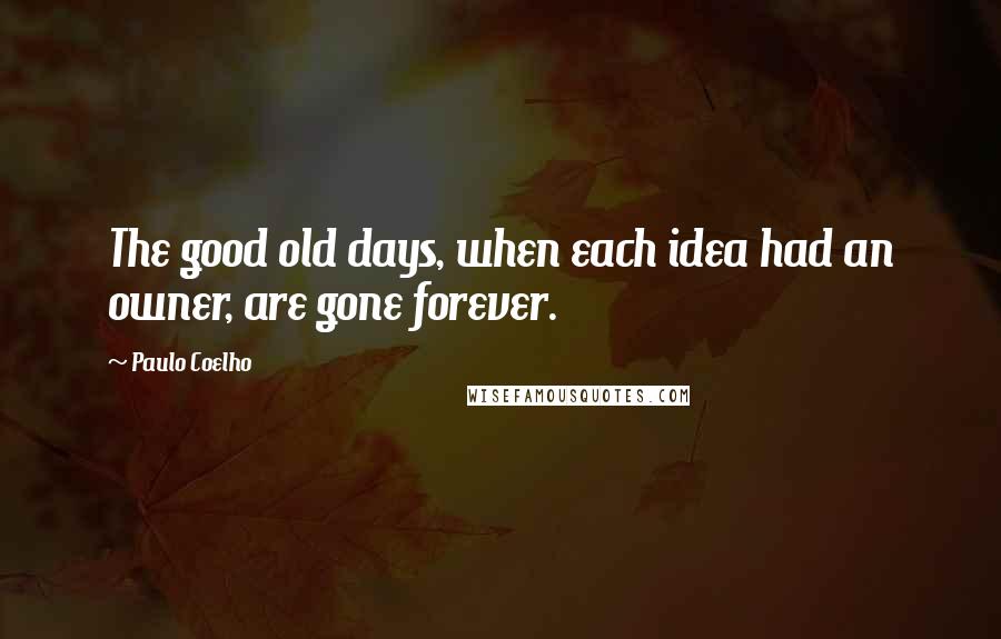 Paulo Coelho Quotes: The good old days, when each idea had an owner, are gone forever.
