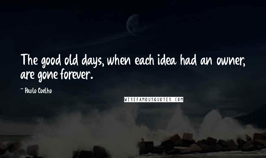 Paulo Coelho Quotes: The good old days, when each idea had an owner, are gone forever.