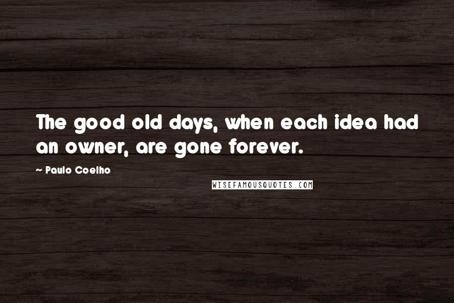 Paulo Coelho Quotes: The good old days, when each idea had an owner, are gone forever.