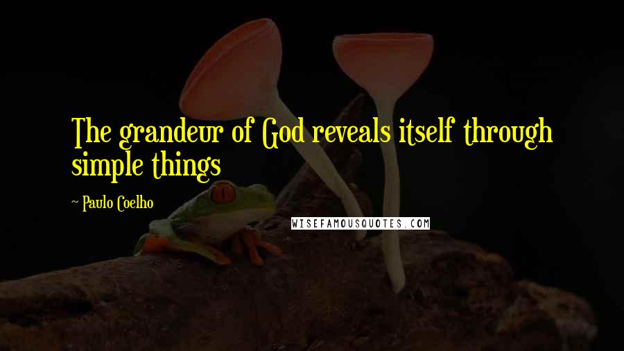 Paulo Coelho Quotes: The grandeur of God reveals itself through simple things