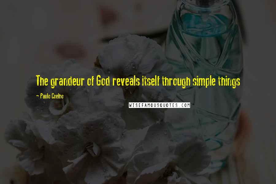 Paulo Coelho Quotes: The grandeur of God reveals itself through simple things