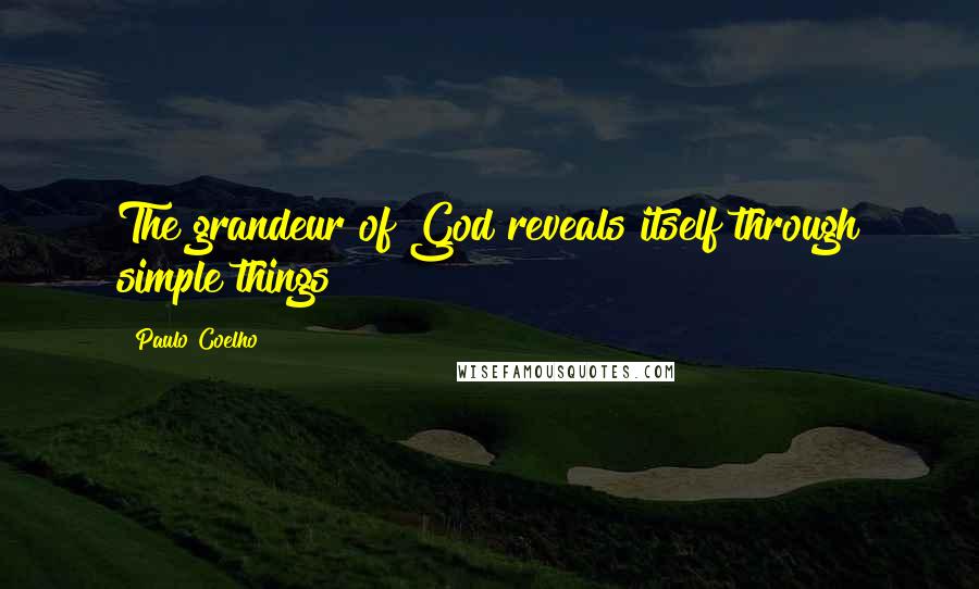 Paulo Coelho Quotes: The grandeur of God reveals itself through simple things