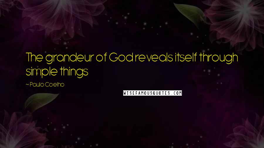 Paulo Coelho Quotes: The grandeur of God reveals itself through simple things