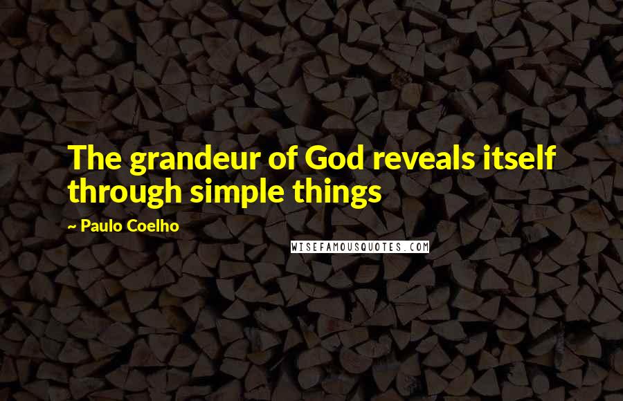 Paulo Coelho Quotes: The grandeur of God reveals itself through simple things