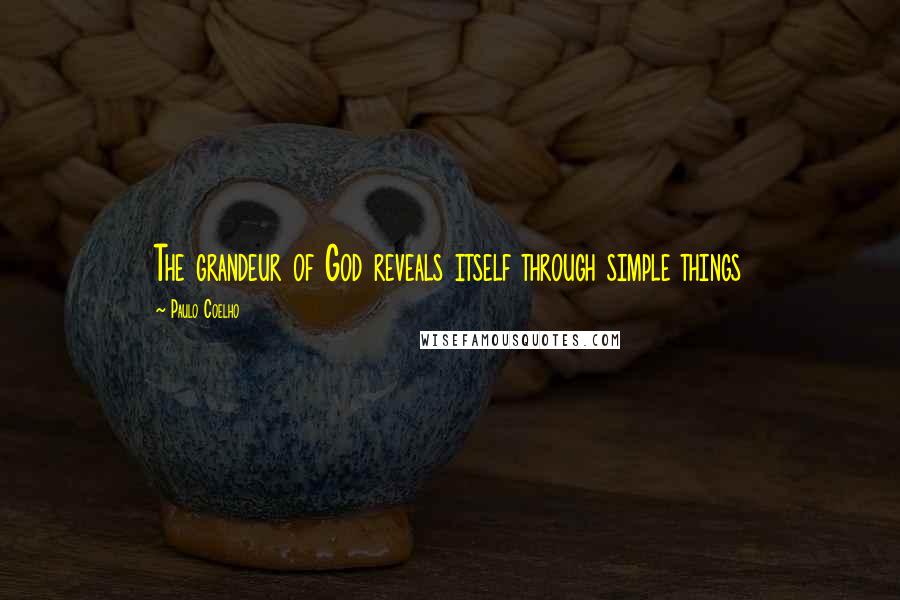 Paulo Coelho Quotes: The grandeur of God reveals itself through simple things