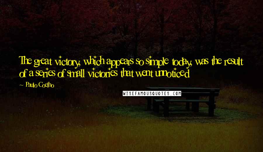 Paulo Coelho Quotes: The great victory, which appears so simple today, was the result of a series of small victories that went unnoticed