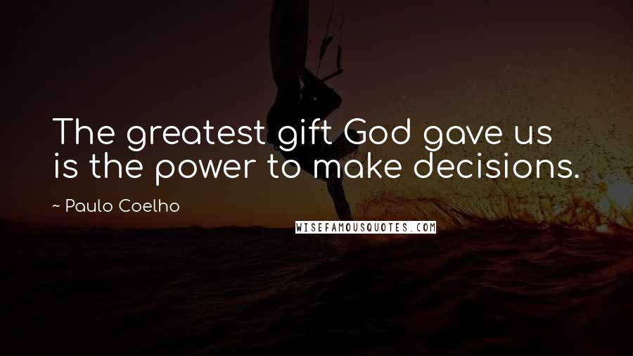 Paulo Coelho Quotes: The greatest gift God gave us is the power to make decisions.