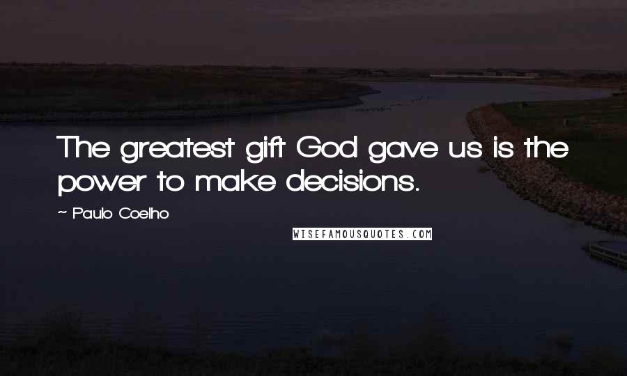 Paulo Coelho Quotes: The greatest gift God gave us is the power to make decisions.