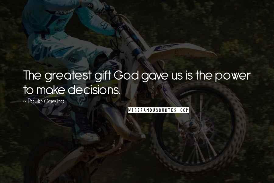 Paulo Coelho Quotes: The greatest gift God gave us is the power to make decisions.