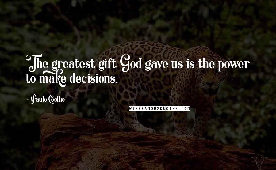 Paulo Coelho Quotes: The greatest gift God gave us is the power to make decisions.