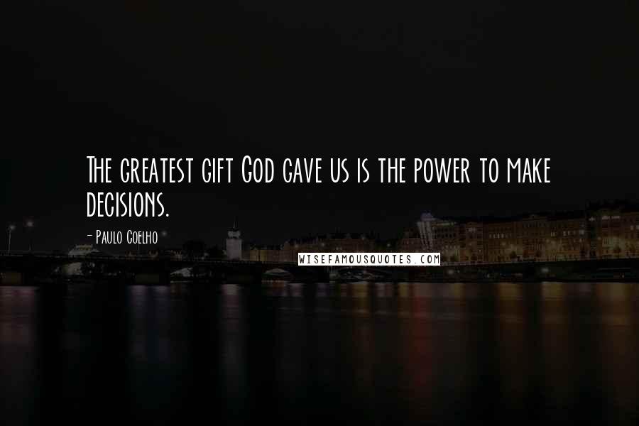 Paulo Coelho Quotes: The greatest gift God gave us is the power to make decisions.