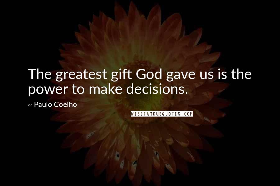 Paulo Coelho Quotes: The greatest gift God gave us is the power to make decisions.