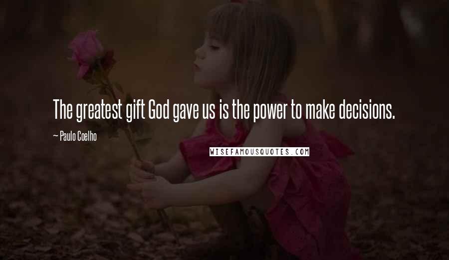Paulo Coelho Quotes: The greatest gift God gave us is the power to make decisions.