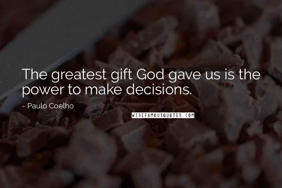 Paulo Coelho Quotes: The greatest gift God gave us is the power to make decisions.